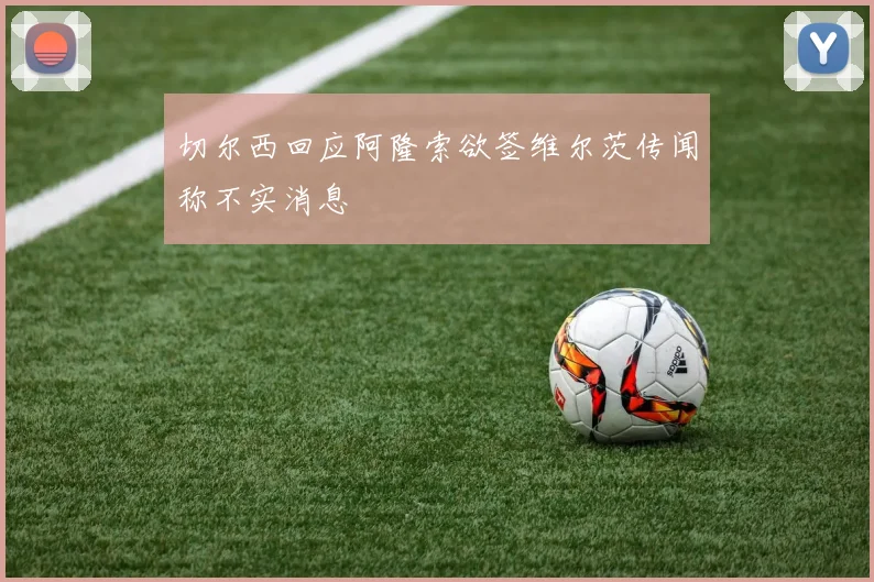 切尔西回应阿隆索欲签维尔茨传闻称不实消息