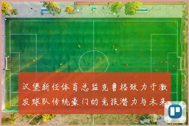 汉堡新任体育总监克鲁格致力于激发球队传统豪门的竞技潜力与未来发展