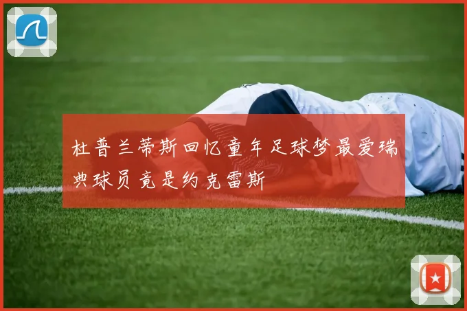 杜普兰蒂斯回忆童年足球梦最爱瑞典球员竟是约克雷斯