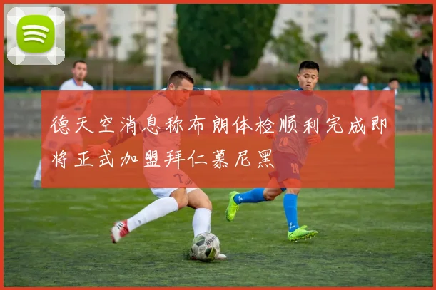 德天空消息称布朗体检顺利完成即将正式加盟拜仁慕尼黑