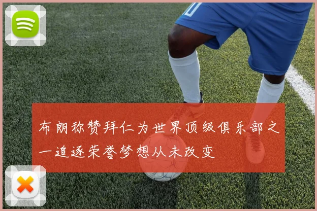 布朗称赞拜仁为世界顶级俱乐部之一追逐荣誉梦想从未改变