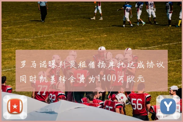 罗马诺曝科莫租借扬库托达成协议同时凯基转会费为1400万欧元