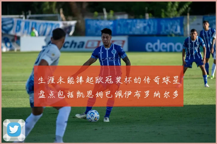 生涯未能捧起欧冠奖杯的传奇球星盘点包括凯恩姆巴佩伊布罗纳尔多等