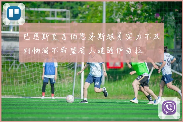 巴恩斯直言伯恩茅斯球员实力不及利物浦不希望有人追随伊劳拉
