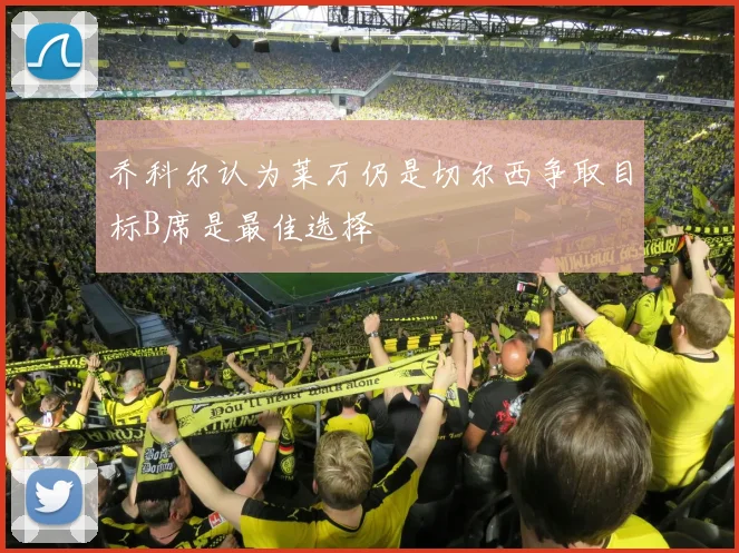 乔科尔认为莱万仍是切尔西争取目标B席是最佳选择