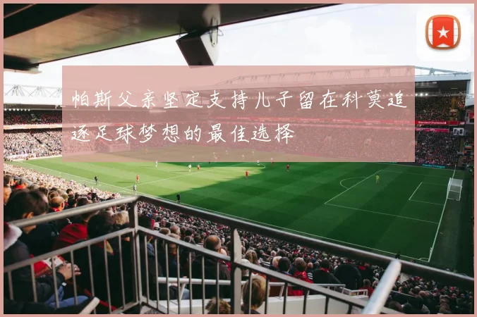 帕斯父亲坚定支持儿子留在科莫追逐足球梦想的最佳选择